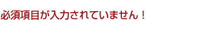必須項目が入力されていないため送信できません。